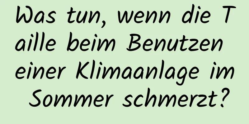 Was tun, wenn die Taille beim Benutzen einer Klimaanlage im Sommer schmerzt?