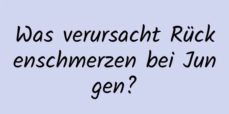 Was verursacht Rückenschmerzen bei Jungen?