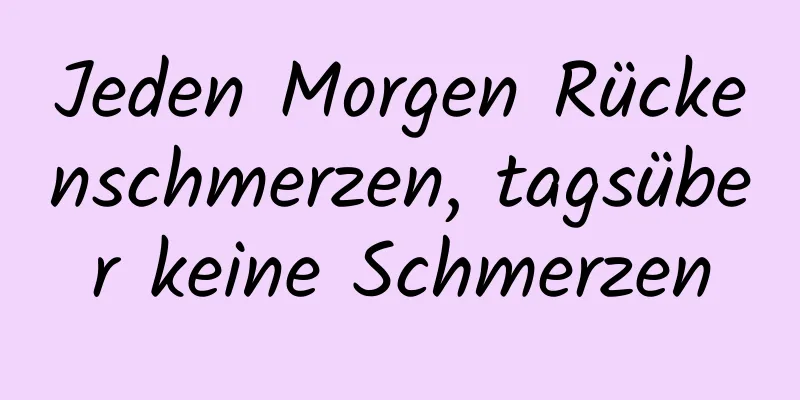 Jeden Morgen Rückenschmerzen, tagsüber keine Schmerzen