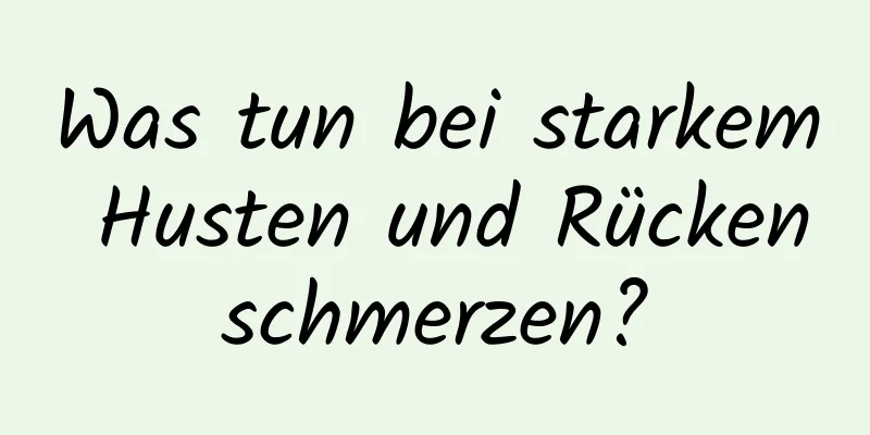 Was tun bei starkem Husten und Rückenschmerzen?