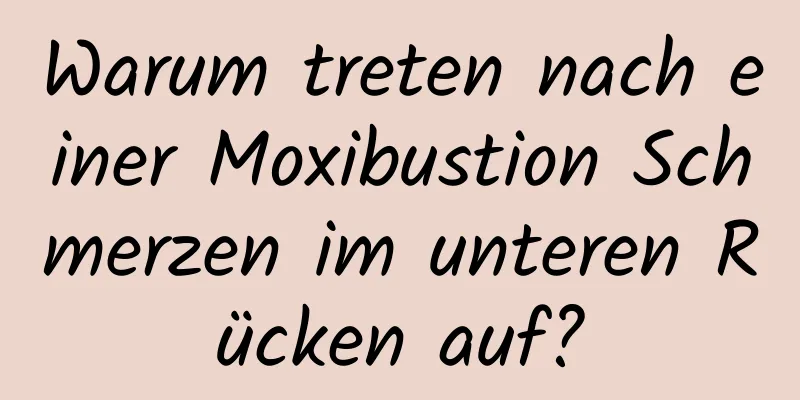 Warum treten nach einer Moxibustion Schmerzen im unteren Rücken auf?