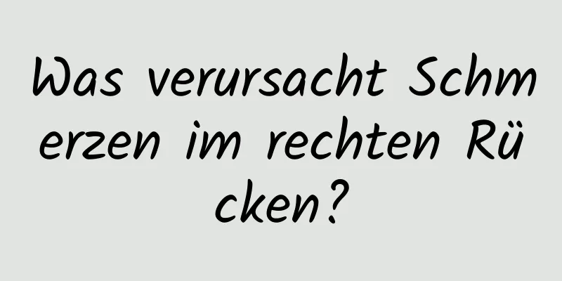 Was verursacht Schmerzen im rechten Rücken?