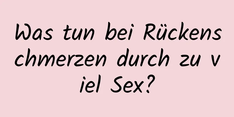 Was tun bei Rückenschmerzen durch zu viel Sex?