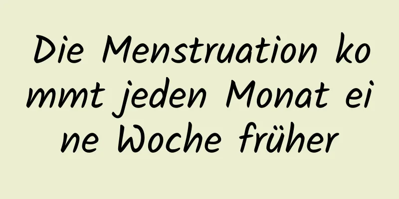 Die Menstruation kommt jeden Monat eine Woche früher