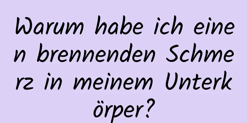 Warum habe ich einen brennenden Schmerz in meinem Unterkörper?