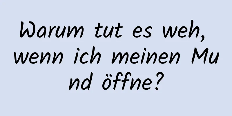 Warum tut es weh, wenn ich meinen Mund öffne?