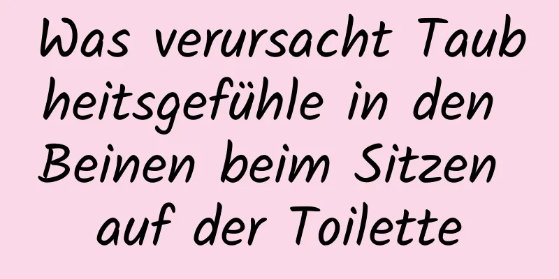 Was verursacht Taubheitsgefühle in den Beinen beim Sitzen auf der Toilette