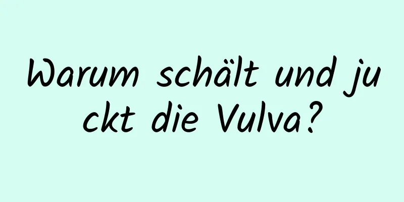 Warum schält und juckt die Vulva?