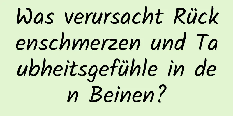 Was verursacht Rückenschmerzen und Taubheitsgefühle in den Beinen?