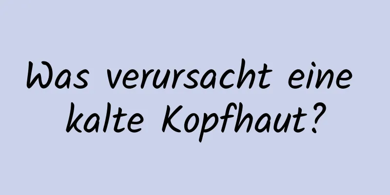 Was verursacht eine kalte Kopfhaut?