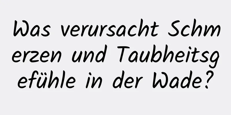 Was verursacht Schmerzen und Taubheitsgefühle in der Wade?