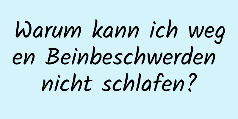 Warum kann ich wegen Beinbeschwerden nicht schlafen?