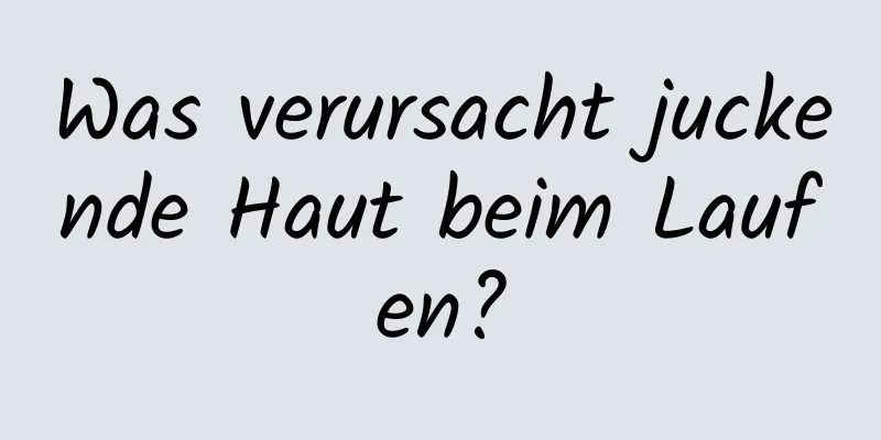 Was verursacht juckende Haut beim Laufen?