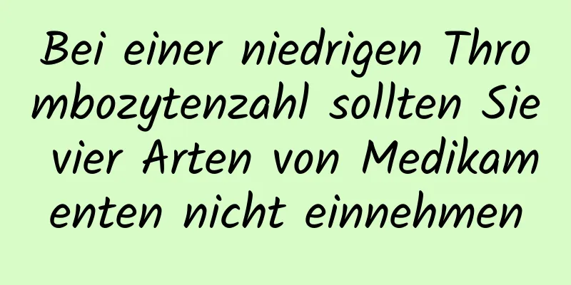 Bei einer niedrigen Thrombozytenzahl sollten Sie vier Arten von Medikamenten nicht einnehmen