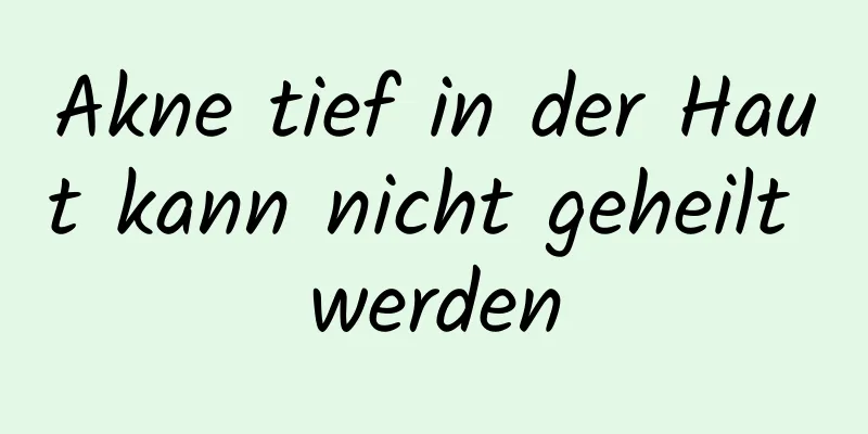 Akne tief in der Haut kann nicht geheilt werden