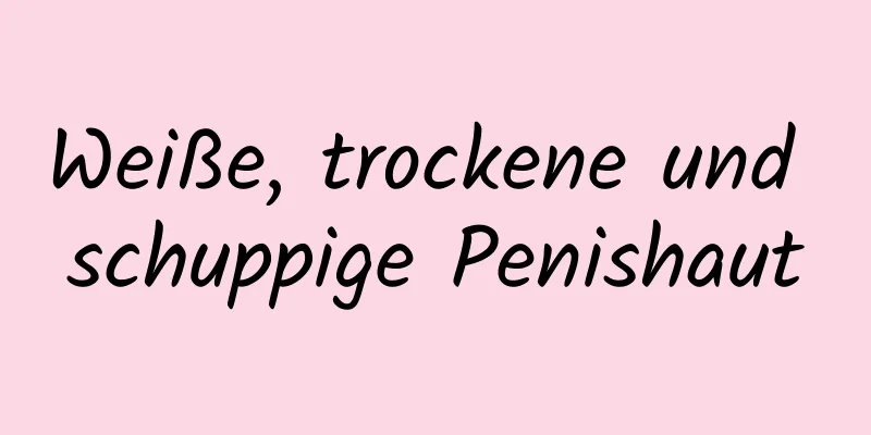 Weiße, trockene und schuppige Penishaut