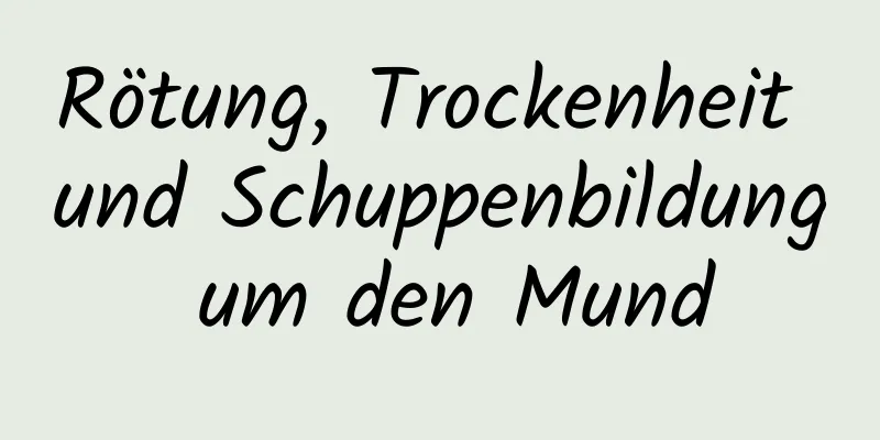 Rötung, Trockenheit und Schuppenbildung um den Mund