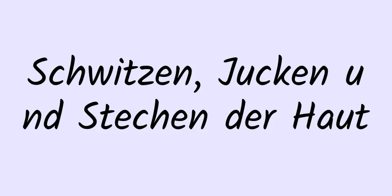 Schwitzen, Jucken und Stechen der Haut