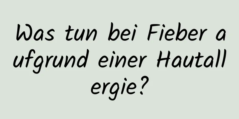 Was tun bei Fieber aufgrund einer Hautallergie?