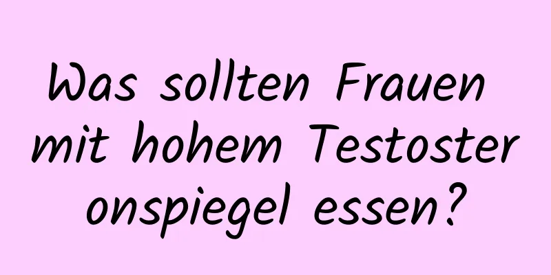 Was sollten Frauen mit hohem Testosteronspiegel essen?