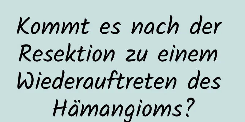 Kommt es nach der Resektion zu einem Wiederauftreten des Hämangioms?