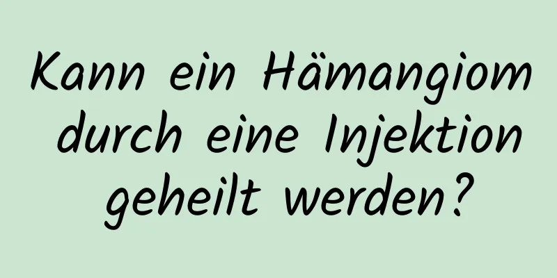 Kann ein Hämangiom durch eine Injektion geheilt werden?