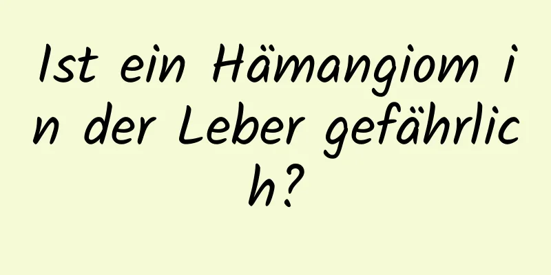 Ist ein Hämangiom in der Leber gefährlich?