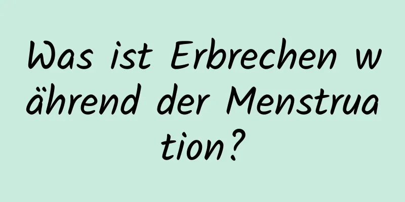 Was ist Erbrechen während der Menstruation?