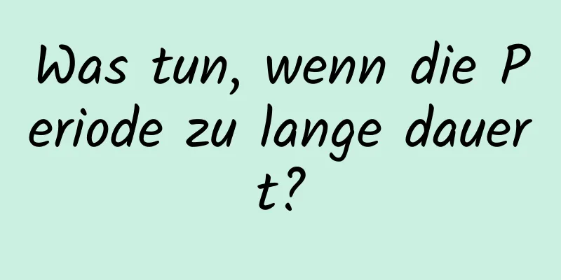 Was tun, wenn die Periode zu lange dauert?