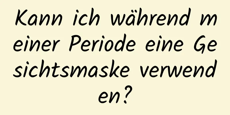 Kann ich während meiner Periode eine Gesichtsmaske verwenden?