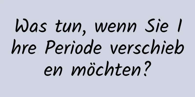 Was tun, wenn Sie Ihre Periode verschieben möchten?