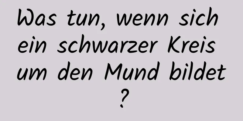 Was tun, wenn sich ein schwarzer Kreis um den Mund bildet?