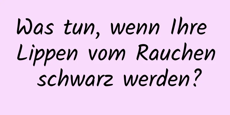 Was tun, wenn Ihre Lippen vom Rauchen schwarz werden?