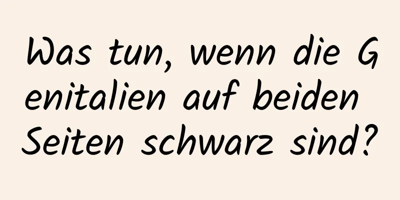 Was tun, wenn die Genitalien auf beiden Seiten schwarz sind?