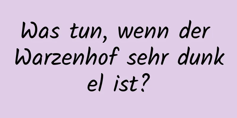 Was tun, wenn der Warzenhof sehr dunkel ist?