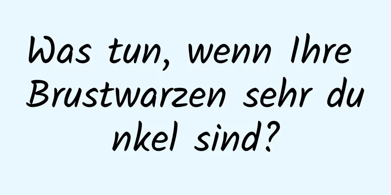 Was tun, wenn Ihre Brustwarzen sehr dunkel sind?