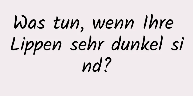 Was tun, wenn Ihre Lippen sehr dunkel sind?