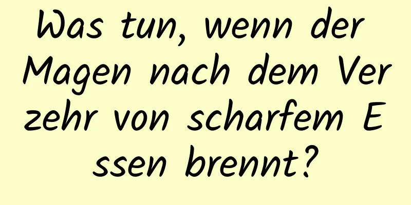 Was tun, wenn der Magen nach dem Verzehr von scharfem Essen brennt?