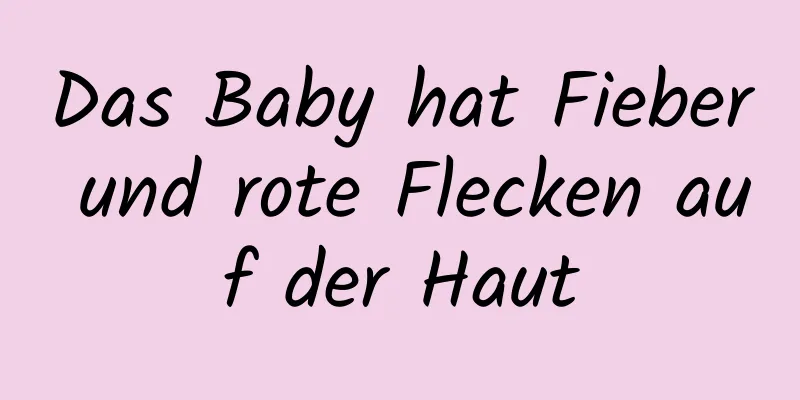 Das Baby hat Fieber und rote Flecken auf der Haut