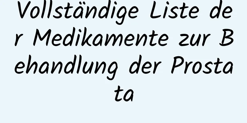 Vollständige Liste der Medikamente zur Behandlung der Prostata