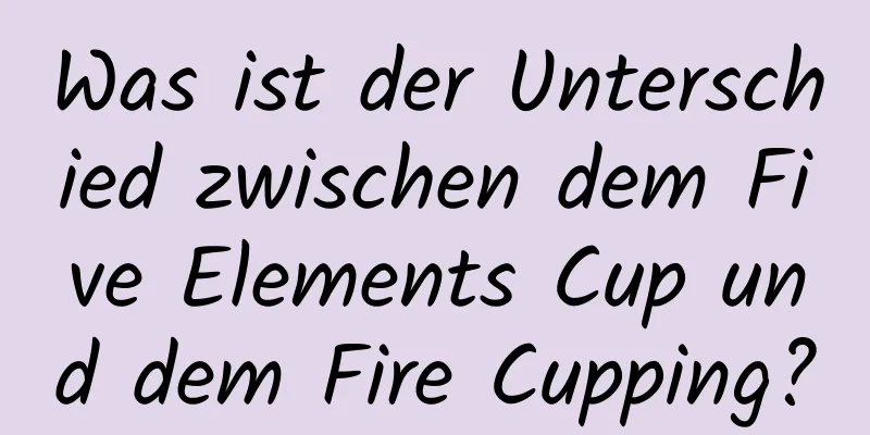 Was ist der Unterschied zwischen dem Five Elements Cup und dem Fire Cupping?