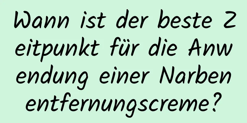 Wann ist der beste Zeitpunkt für die Anwendung einer Narbenentfernungscreme?