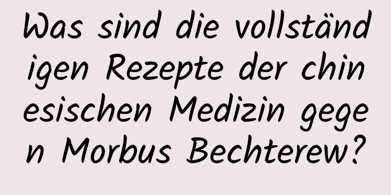 Was sind die vollständigen Rezepte der chinesischen Medizin gegen Morbus Bechterew?