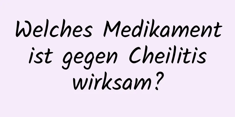 Welches Medikament ist gegen Cheilitis wirksam?