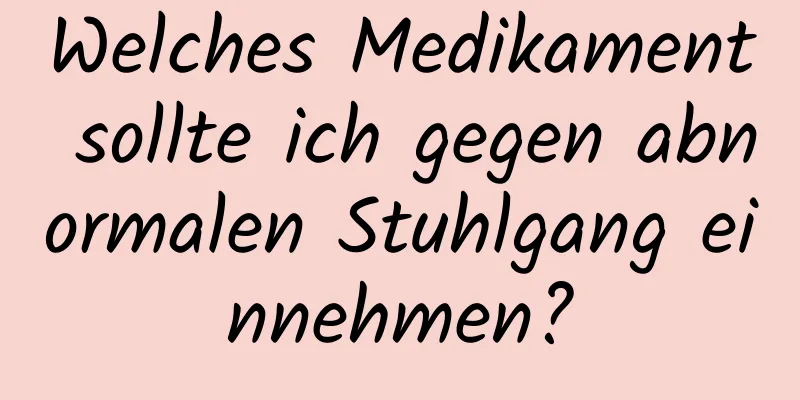 Welches Medikament sollte ich gegen abnormalen Stuhlgang einnehmen?