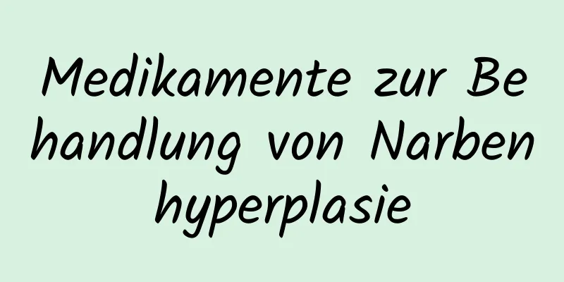 Medikamente zur Behandlung von Narbenhyperplasie