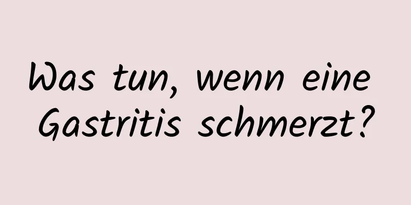 Was tun, wenn eine Gastritis schmerzt?