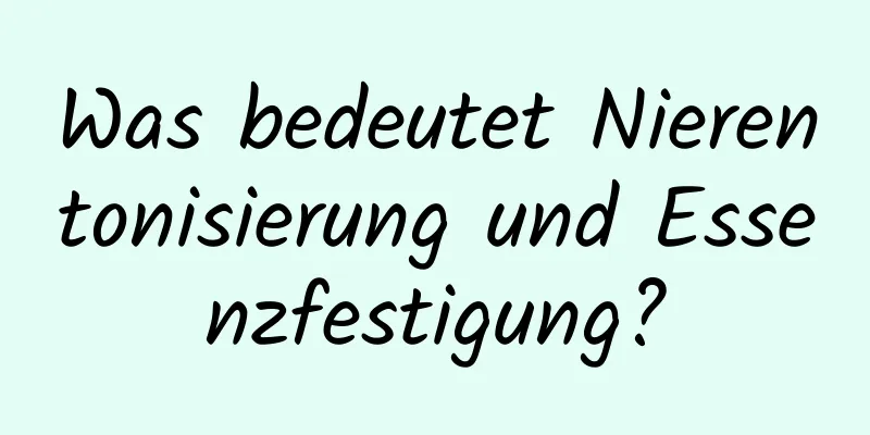 Was bedeutet Nierentonisierung und Essenzfestigung?