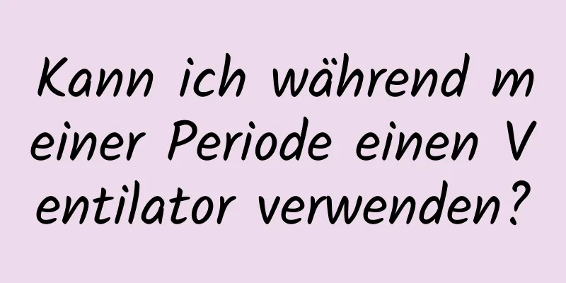 Kann ich während meiner Periode einen Ventilator verwenden?