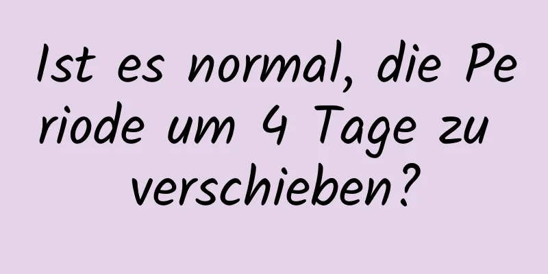 Ist es normal, die Periode um 4 Tage zu verschieben?